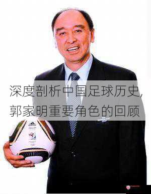 深度剖析中国足球历史,郭家明重要角色的回顾