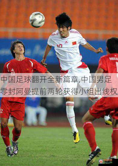 中国足球翻开全新篇章,中国男足零封阿曼提前两轮获得小组出线权