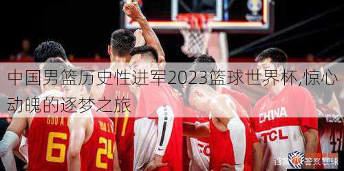 中国男篮历史性进军2023篮球世界杯,惊心动魄的逐梦之旅
