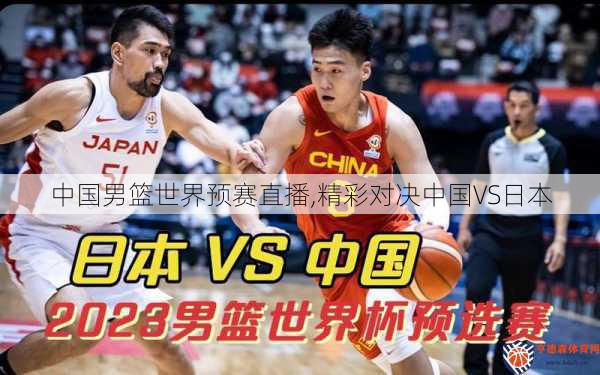 中国男篮世界预赛直播,精彩对决中国VS日本