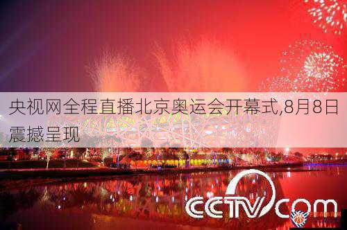 央视网全程直播北京奥运会开幕式,8月8日震撼呈现