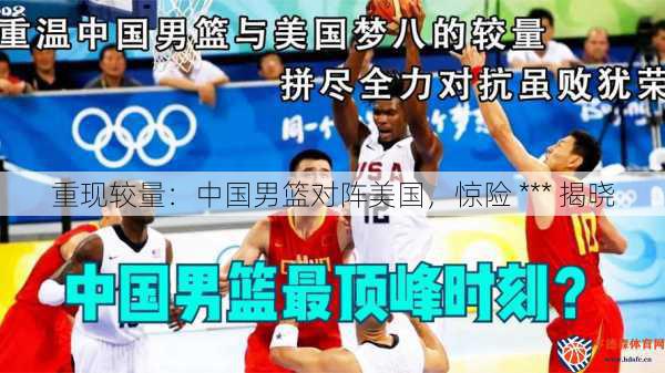 重现较量：中国男篮对阵美国，惊险 *** 揭晓