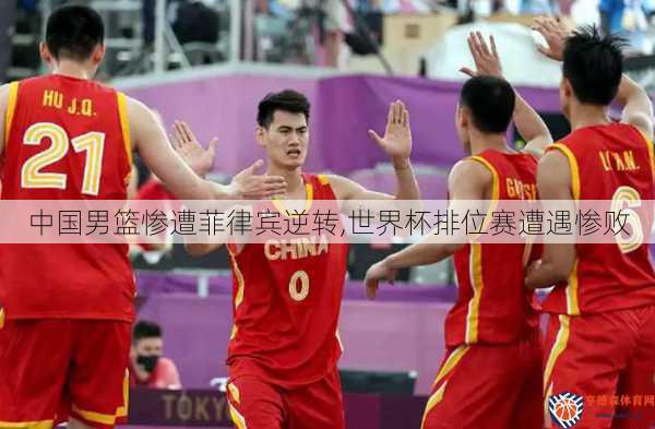 中国男篮惨遭菲律宾逆转,世界杯排位赛遭遇惨败