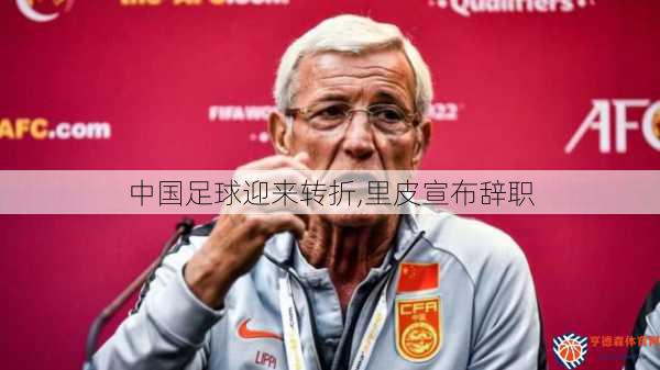 中国足球迎来转折,里皮宣布辞职