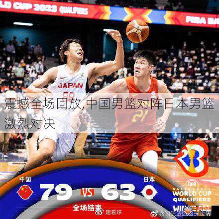 震撼全场回放,中国男篮对阵日本男篮激烈对决
