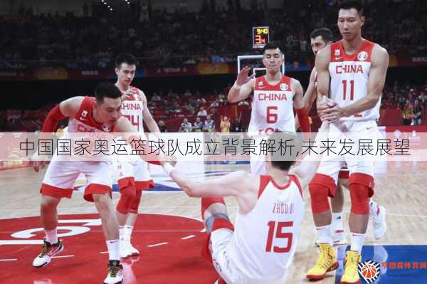 中国国家奥运篮球队成立背景解析,未来发展展望