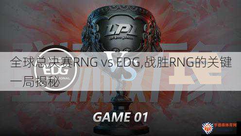 全球总决赛RNG vs EDG,战胜RNG的关键一局揭秘