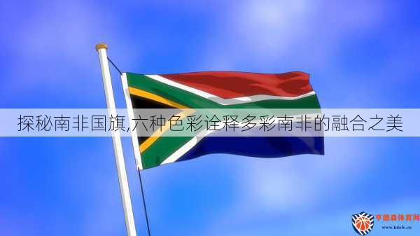 探秘南非国旗,六种色彩诠释多彩南非的融合之美