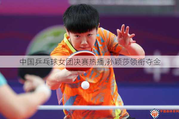 中国乒乓球女团决赛热播,孙颖莎领衔夺金