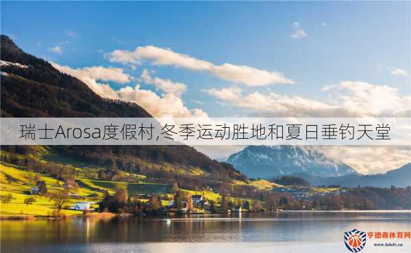 瑞士Arosa度假村,冬季运动胜地和夏日垂钓天堂
