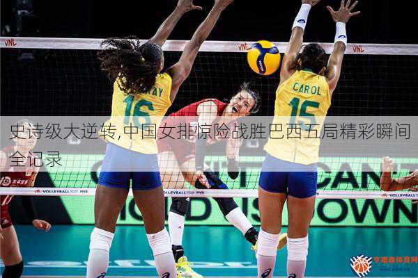 史诗级大逆转,中国女排惊险战胜巴西五局精彩瞬间全记录