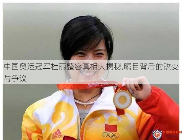 中国奥运冠军杜丽整容真相大揭秘,瞩目背后的改变与争议