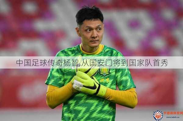 中国足球传奇杨智,从国安门将到国家队首秀