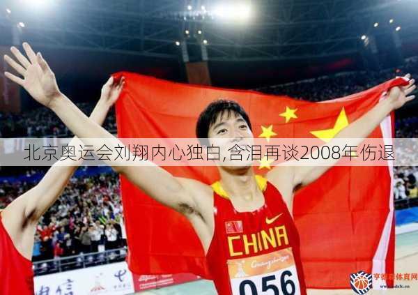 北京奥运会刘翔内心独白,含泪再谈2008年伤退