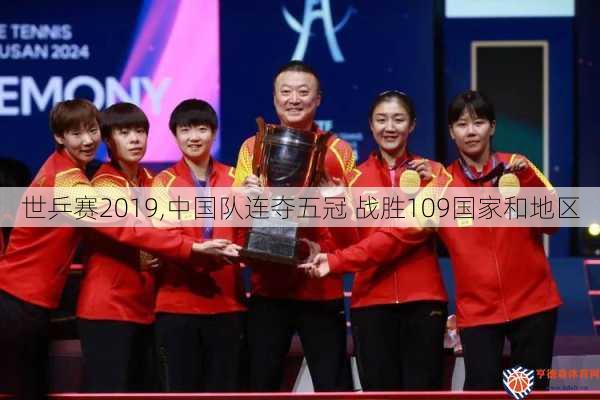 世乒赛2019,中国队连夺五冠 战胜109国家和地区