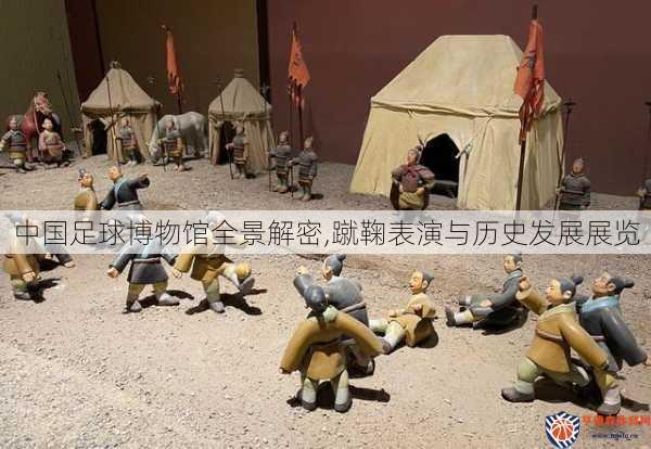 中国足球博物馆全景解密,蹴鞠表演与历史发展展览