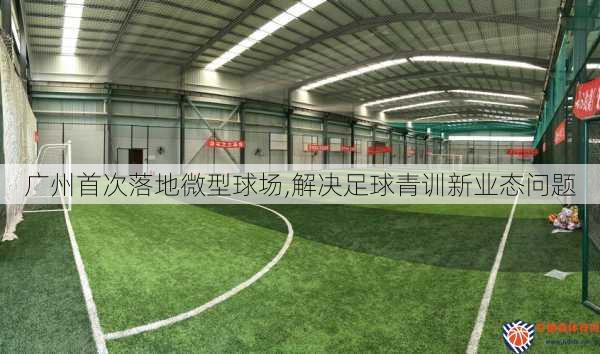 广州首次落地微型球场,解决足球青训新业态问题