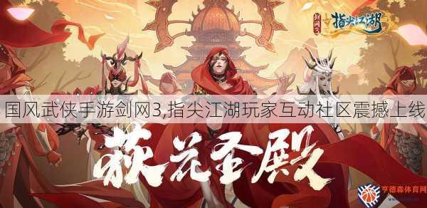 国风武侠手游剑网3,指尖江湖玩家互动社区震撼上线