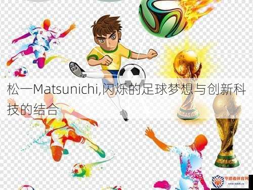 松一Matsunichi,闪烁的足球梦想与创新科技的结合