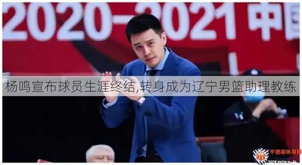杨鸣宣布球员生涯终结,转身成为辽宁男篮助理教练