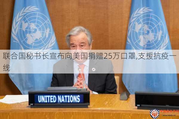 联合国秘书长宣布向美国捐赠25万口罩,支援抗疫一线
