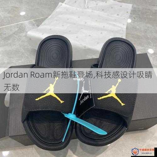 Jordan Roam新拖鞋登场,科技感设计吸睛无数