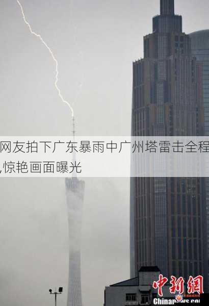 网友拍下广东暴雨中广州塔雷击全程,惊艳画面曝光