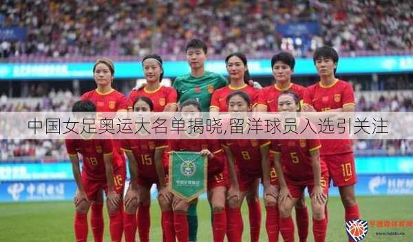 中国女足奥运大名单揭晓,留洋球员入选引关注