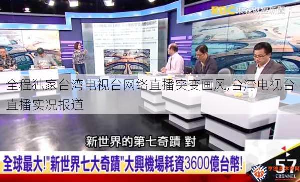 全程独家台湾电视台网络直播突变画风,台湾电视台直播实况报道