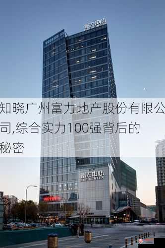 知晓广州富力地产股份有限公司,综合实力100强背后的秘密