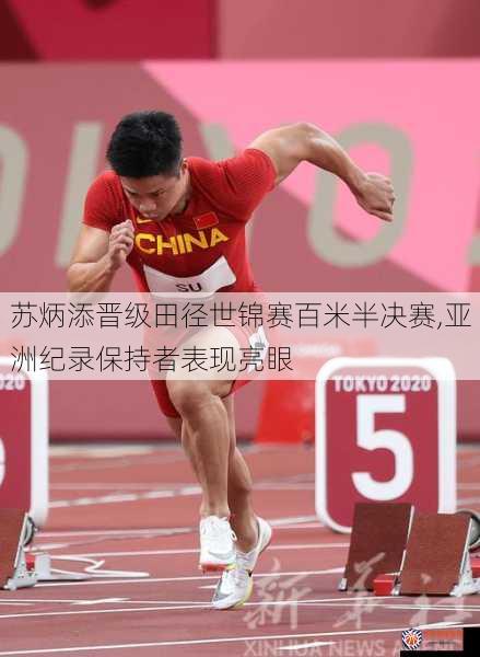 苏炳添晋级田径世锦赛百米半决赛,亚洲纪录保持者表现亮眼