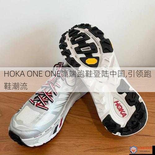HOKA ONE ONE高端跑鞋登陆中国,引领跑鞋潮流