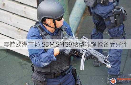 震撼欧洲市场,SDM SMG9微型冲锋枪备受好评